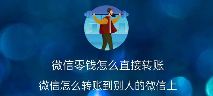 微信零钱怎么直接转账 微信怎么转账到别人的微信上?